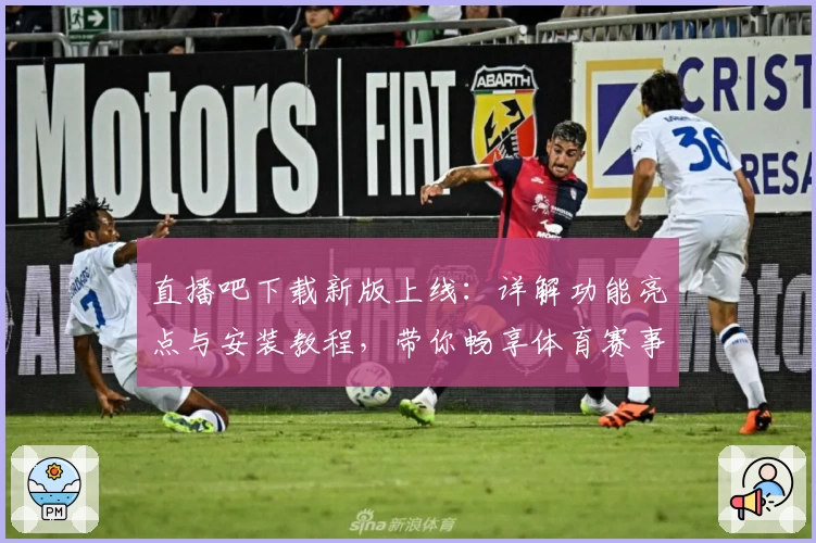 直播吧下载新版上线：详解功能亮点与安装教程，带你畅享体育赛事直播体验