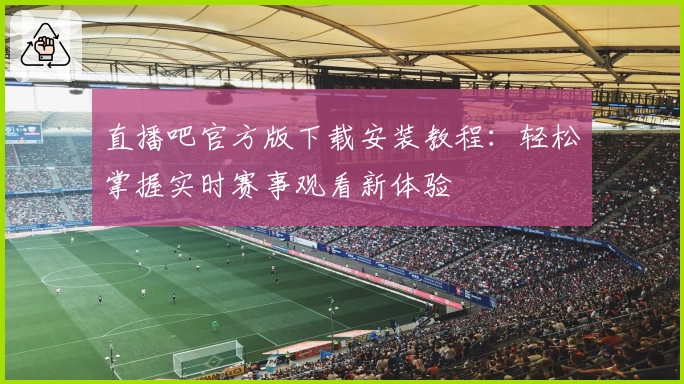 直播吧官方版下载安装教程：轻松掌握实时赛事观看新体验