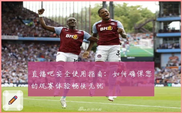 直播吧安全使用指南：如何确保您的观赛体验畅快无忧