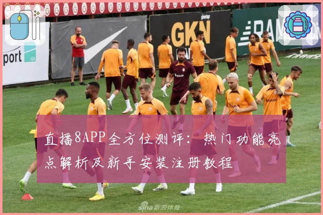 直播8APP全方位测评：热门功能亮点解析及新手安装注册教程