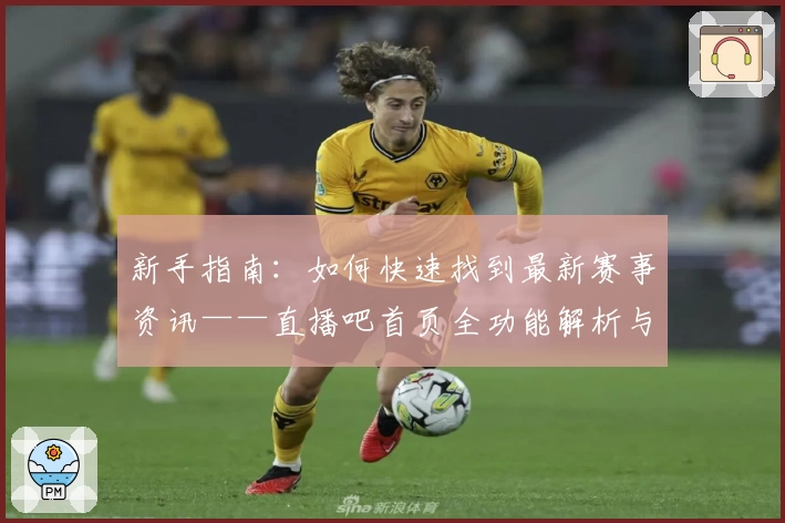 新手指南：如何快速找到最新赛事资讯——直播吧首页全功能解析与使用体验