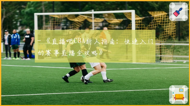 - 《直播吧CBA新人指南：快速入门的赛事直播全攻略》