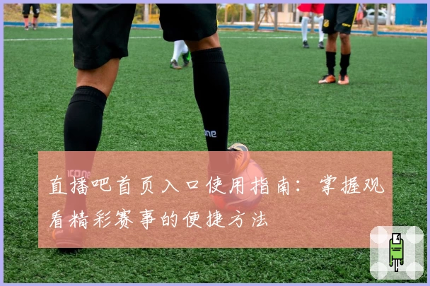 直播吧首页入口使用指南：掌握观看精彩赛事的便捷方法