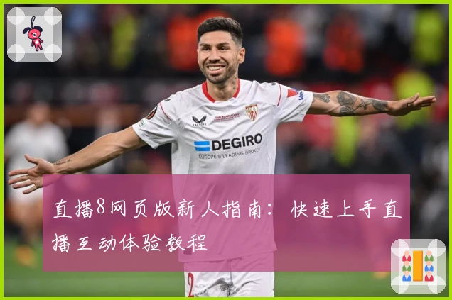 直播8网页版新人指南:快速上手直播互动体验教程