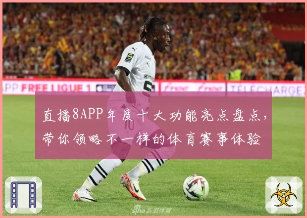 直播8APP年度十大功能亮点盘点，带你领略不一样的体育赛事体验