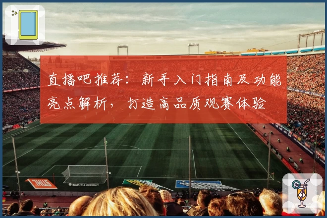 直播吧推荐：新手入门指南及功能亮点解析，打造高品质观赛体验