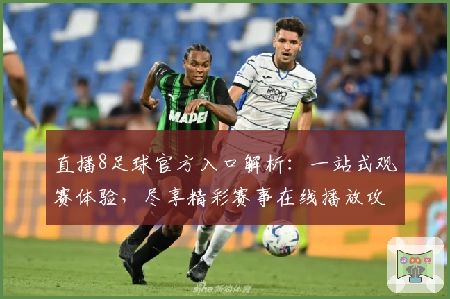 直播8足球官方入口解析：一站式观赛体验，尽享精彩赛事在线播放攻略