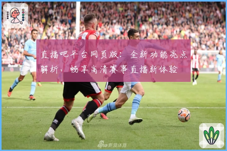 直播吧平台网页版：全新功能亮点解析，畅享高清赛事直播新体验