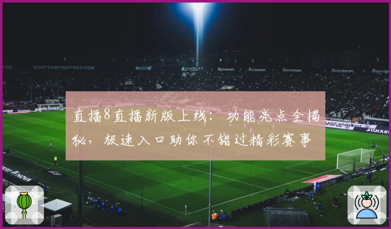 直播8直播新版上线：功能亮点全揭秘，极速入口助你不错过精彩赛事！