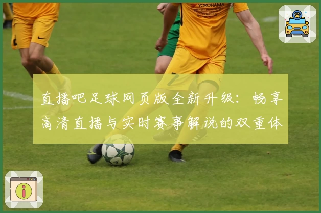直播吧足球网页版全新升级:畅享高清直播与实时赛事解说的双重体验
