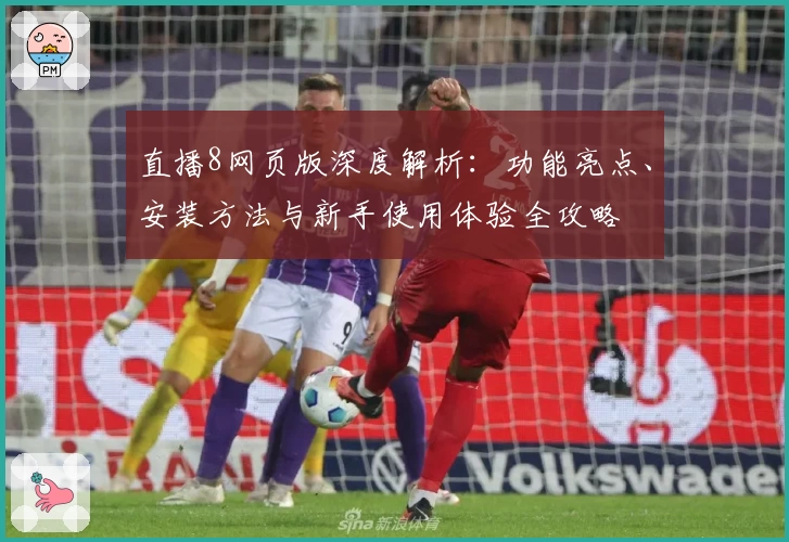 直播8网页版深度解析：功能亮点、安装方法与新手使用体验全攻略