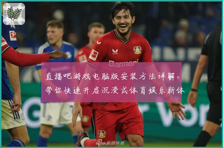 直播吧游戏电脑版安装方法详解，带你快速开启沉浸式体育娱乐新体验
