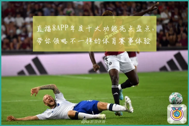 直播8APP年度十大功能亮点盘点,带你领略不一样的体育赛事体验