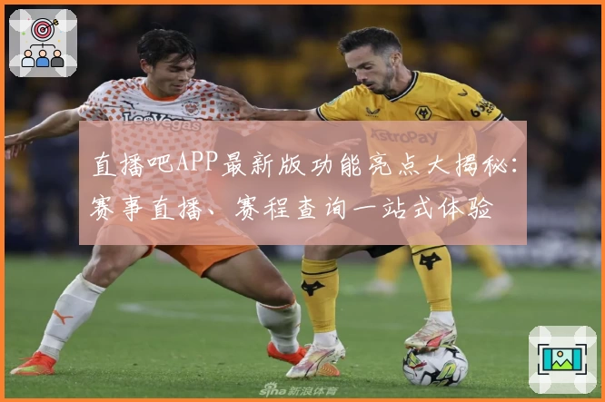 直播吧APP最新版功能亮点大揭秘：赛事直播、赛程查询一站式体验