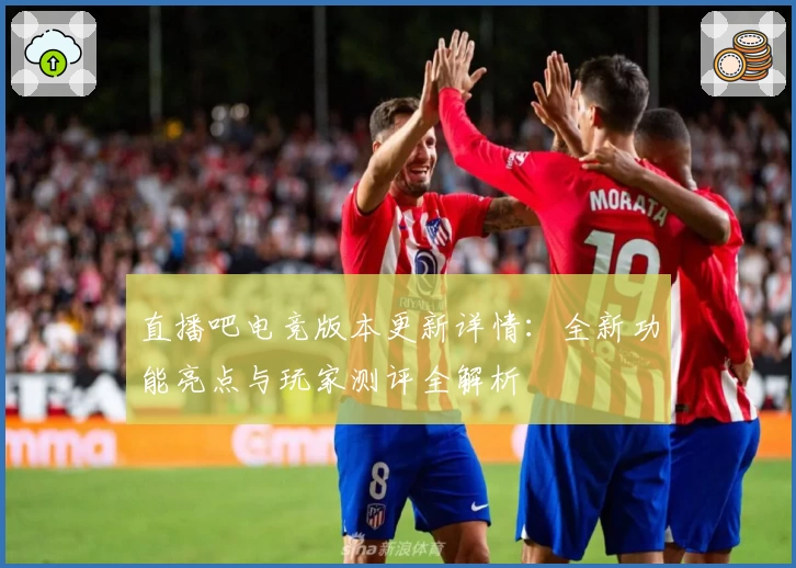 直播吧电竞版本更新详情：全新功能亮点与玩家测评全解析