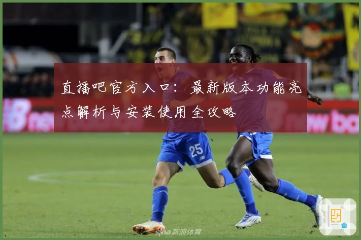 直播吧官方入口：最新版本功能亮点解析与安装使用全攻略