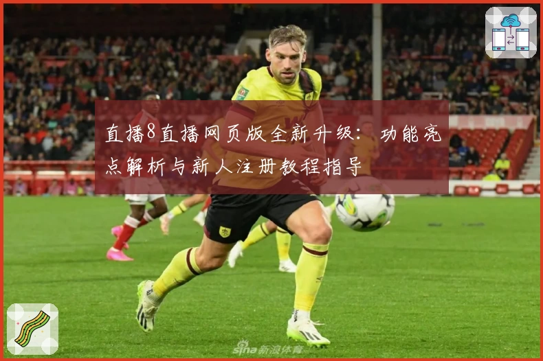 直播8直播网页版全新升级：功能亮点解析与新人注册教程指导