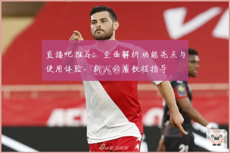 直播吧推荐：全面解析功能亮点与使用体验，新人必看教程指导