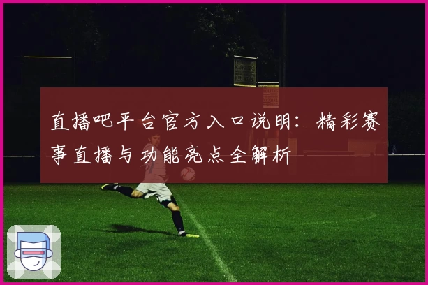 直播吧平台官方入口说明：精彩赛事直播与功能亮点全解析