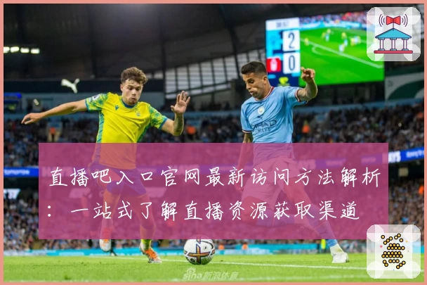 直播吧入口官网最新访问方法解析：一站式了解直播资源获取渠道