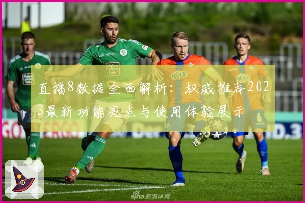 直播8数据全面解析：权威推荐2023最新功能亮点与使用体验展示