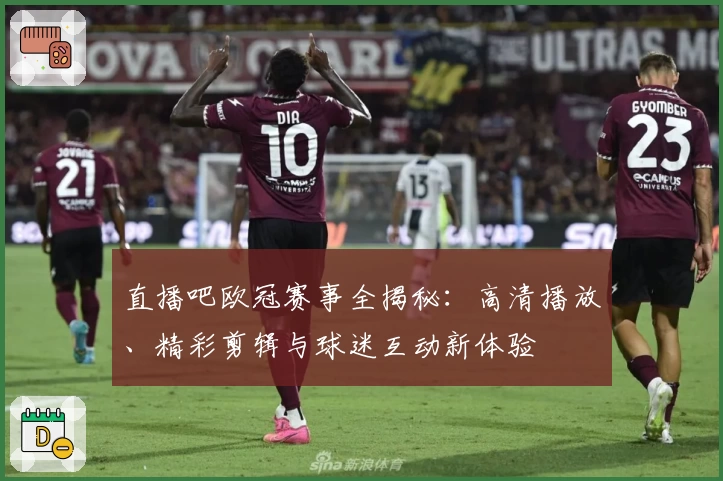 直播吧欧冠赛事全揭秘：高清播放、精彩剪辑与球迷互动新体验