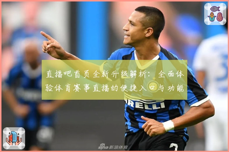 直播吧首页全新升级解析：全面体验体育赛事直播的便捷入口与功能优化