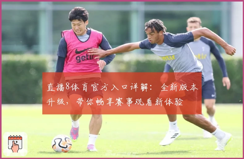 直播8体育官方入口详解：全新版本升级，带你畅享赛事观看新体验