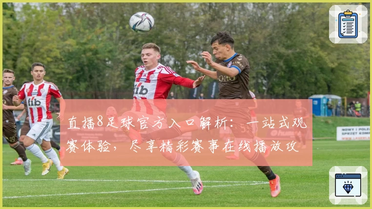 直播8足球官方入口解析：一站式观赛体验，尽享精彩赛事在线播放攻略