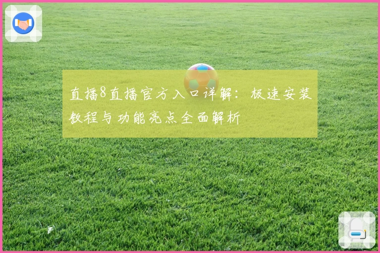 直播8直播官方入口详解：极速安装教程与功能亮点全面解析