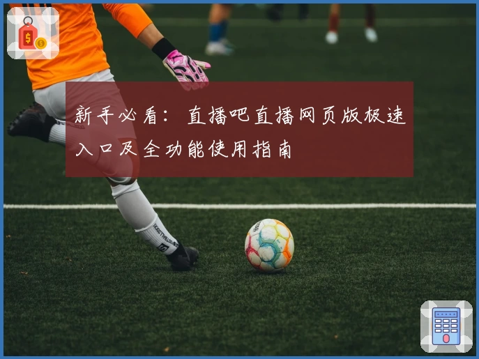 新手必看：直播吧直播网页版极速入口及全功能使用指南