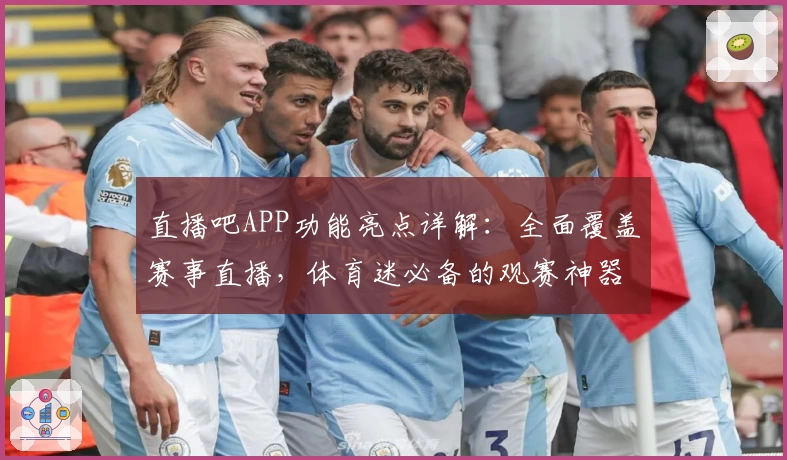 直播吧APP功能亮点详解：全面覆盖赛事直播，体育迷必备的观赛神器