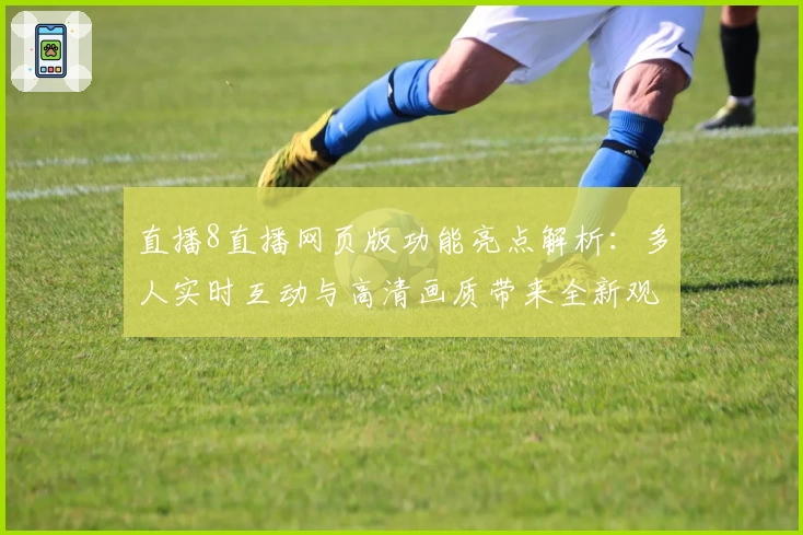 直播8直播网页版功能亮点解析：多人实时互动与高清画质带来全新观看体验