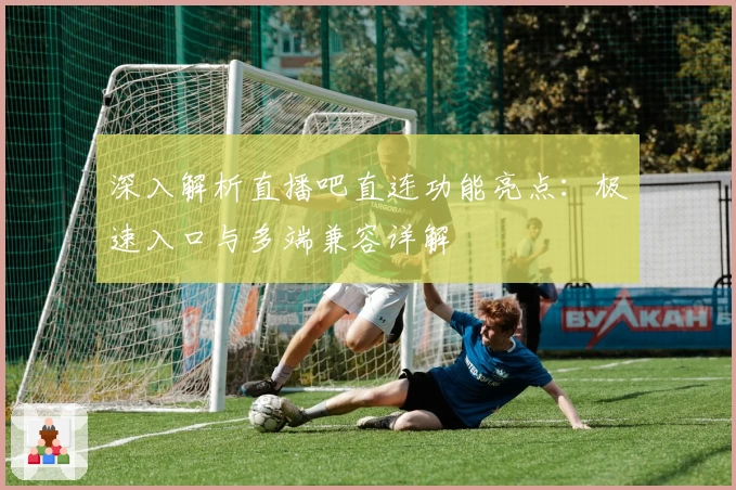 深入解析直播吧直连功能亮点：极速入口与多端兼容详解