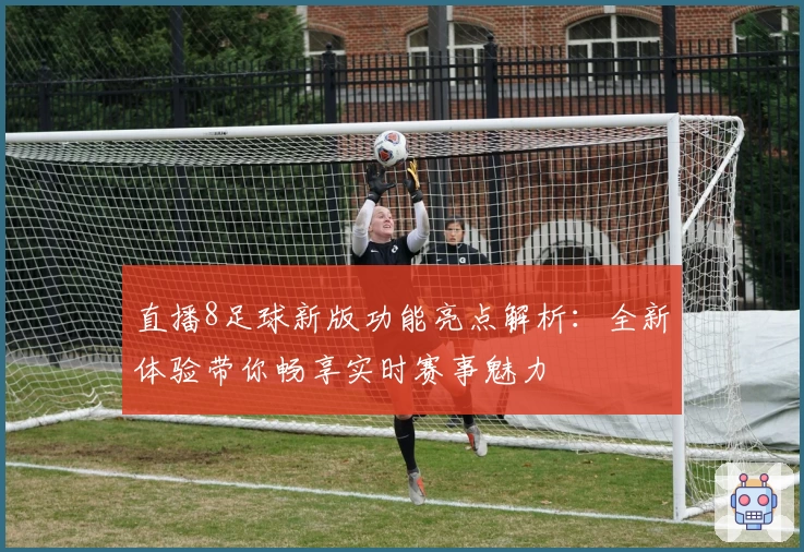直播8足球新版功能亮点解析：全新体验带你畅享实时赛事魅力