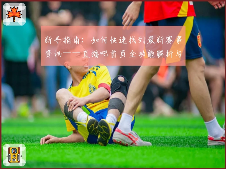 新手指南：如何快速找到最新赛事资讯——直播吧首页全功能解析与使用体验