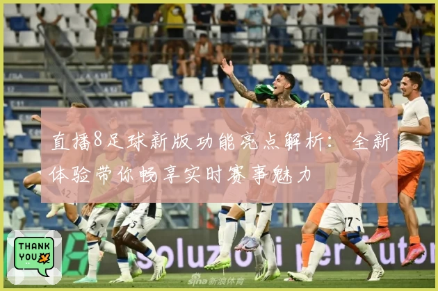 直播8足球新版功能亮点解析：全新体验带你畅享实时赛事魅力