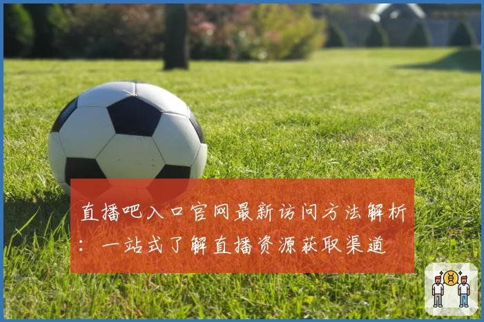 直播吧入口官网最新访问方法解析：一站式了解直播资源获取渠道
