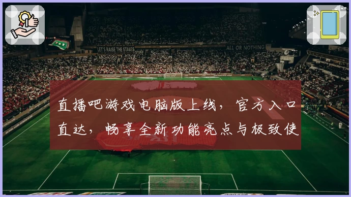 直播吧游戏电脑版上线，官方入口直达，畅享全新功能亮点与极致使用体验