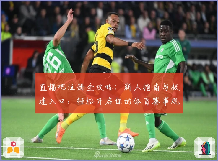 直播吧注册全攻略:新人指南与极速入口,轻松开启你的体育赛事观赛之旅